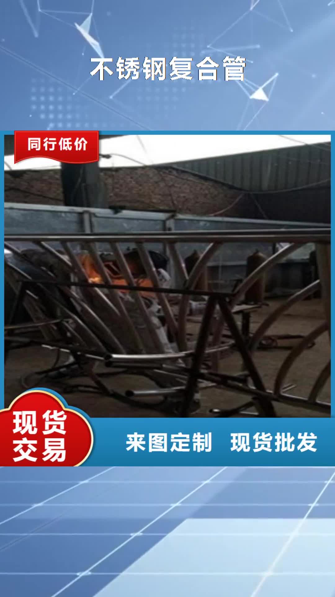 【柳州 不锈钢复合管_不锈钢桥梁防护栏杆厂家生产经验丰富】
